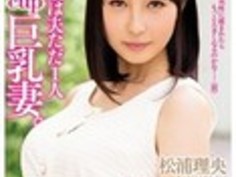 経験人数がたった1人27歳Icup巨乳人妻もっとSEXがしてみたくてAVデビューもっと気持ち良くなりたい他の男性の事も知ってみたい夫に内緒で人妻は一大決心松浦理央